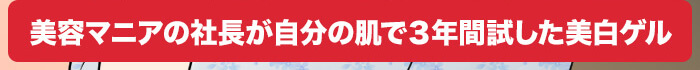 美容マニアの社長が自分の肌で3年間試した美白ゲル