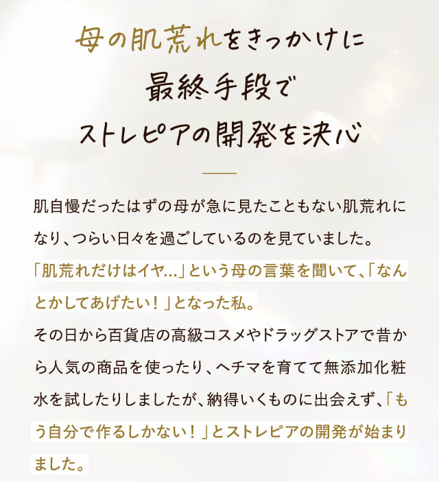 母の肌荒れをきっかけに最終手段でストレピアの開発を決心