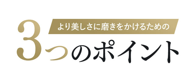 より美しさに磨きをかけるための3つのポイント