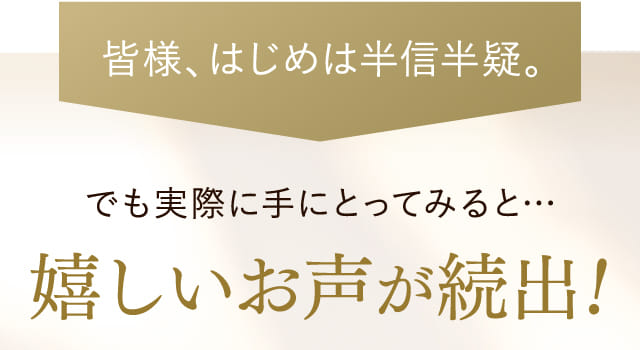 でも実際に手にとってみると…嬉しいお声が続出！